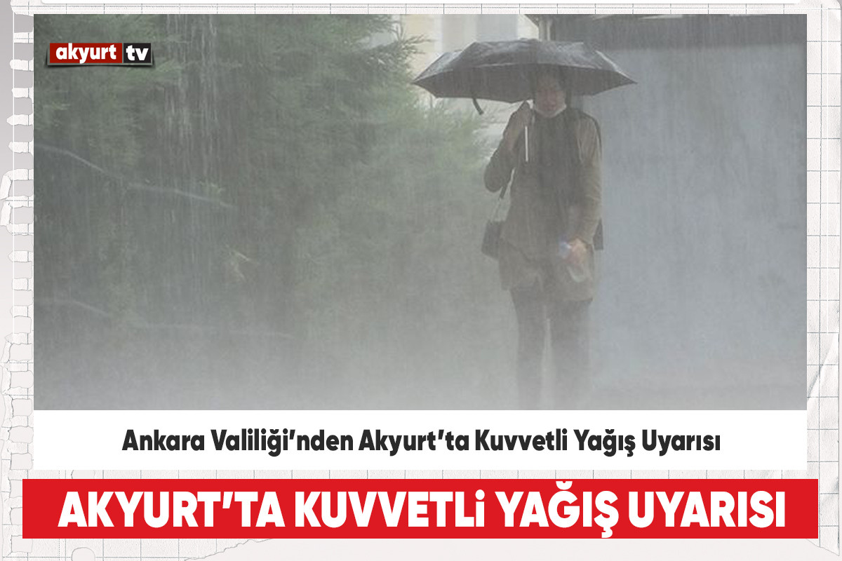 Ankara Valiliği’nden Akyurt’ta Kuvvetli Yağış Uyarısı
