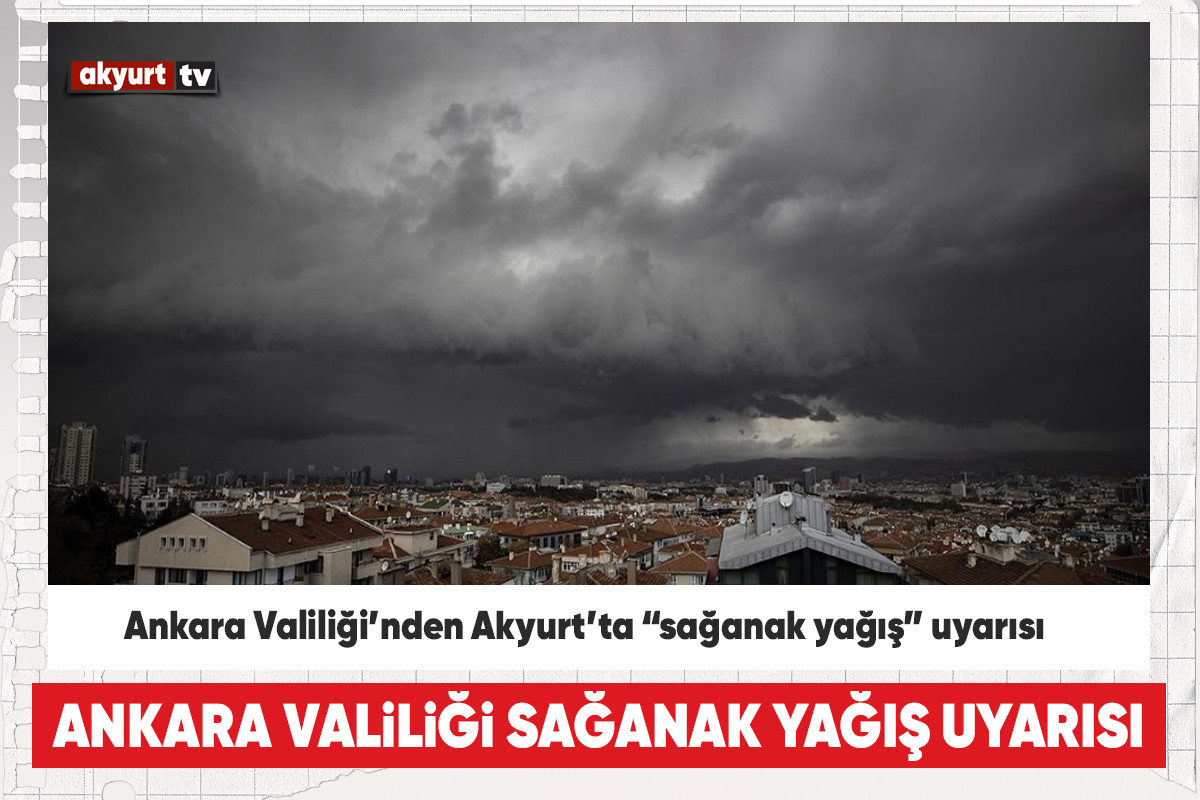 Ankara Valiliği’nden Akyurt’ta “sağanak yağış” uyarısı